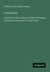 bokomslag Constitution: Fondée le 22 mars 1863 par Cuthbert Bordeleau, cordonnier, incorporée le 1er juin 1864