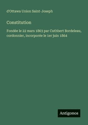 bokomslag Constitution: Fondée le 22 mars 1863 par Cuthbert Bordeleau, cordonnier, incorporée le 1er juin 1864