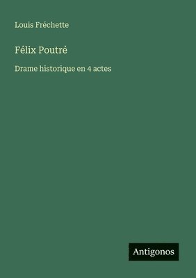 Félix Poutré: Drame historique en 4 actes 1