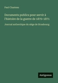 bokomslag Documents publics pour servir à l'histoire de la guerre de 1870-1871: Journal authentique du siége de Strasbourg