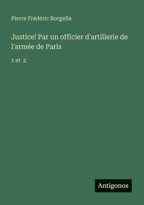 Justice! Par un officier d'artillerie de l'arme de Paris 1