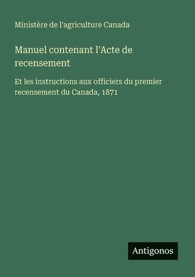 Manuel contenant l'Acte de recensement: Et les instructions aux officiers du premier recensement du Canada, 1871 1