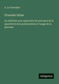 bokomslag Prosodie latine: Ou méthode pour apprendre les principes de la quantité et de la poésie latines à l'usage de la jeunesse