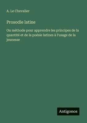 Prosodie latine: Ou méthode pour apprendre les principes de la quantité et de la poésie latines à l'usage de la jeunesse 1