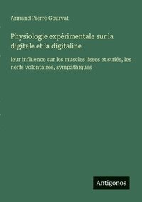 bokomslag Physiologie expérimentale sur la digitale et la digitaline: leur influence sur les muscles lisses et striés, les nerfs volontaires, sympathiques