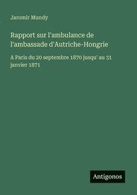 bokomslag Rapport sur l'ambulance de l'ambassade d'Autriche-Hongrie: A Paris du 20 septembre 1870 jusqu' au 31 janvier 1871