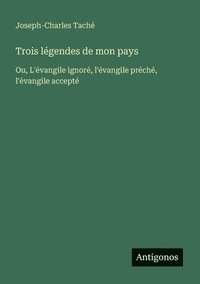 bokomslag Trois légendes de mon pays: Ou, L'évangile ignoré, l'évangile préché, l'évangile accepté