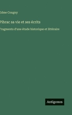 bokomslag Pibrac sa vie et ses écrits: Fragments d'une étude historique et littéraire