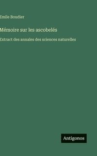 bokomslag Mémoire sur les ascobelés: Extract des annales des sciences naturelles