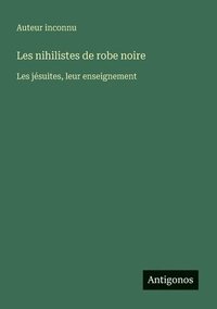 bokomslag Les nihilistes de robe noire: Les jésuites, leur enseignement