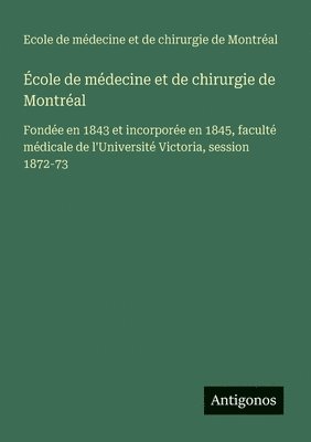 École de médecine et de chirurgie de Montréal: Fondée en 1843 et incorporée en 1845, faculté médicale de l'Université Victoria, session 1872-73 1