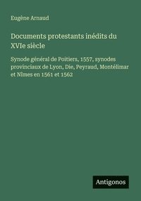 bokomslag Documents protestants inédits du XVIe siècle: Synode général de Poitiers, 1557, synodes provinciaux de Lyon, Die, Peyraud, Montélimar et Nîmes en 1561