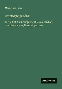 bokomslag Catalogue général: Partie 1 et 2, du comprenant les objets d'art, meubles anciens, livres et gravures