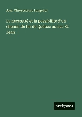 bokomslag La ncessit et la possibilit d'un chemin de fer de Qubec au Lac St. Jean