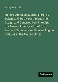 bokomslag Modern American Marine Engines, Boilers and Screw Propellers. Their Design and Construction, Showing the Present Practice of the Most Eminent Engineers and Marine Engine Builders in the United States