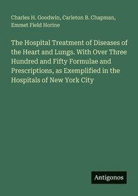 bokomslag The Hospital Treatment of Diseases of the Heart and Lungs. With Over Three Hundred and Fifty Formulae and Prescriptions, as Exemplified in the Hospita