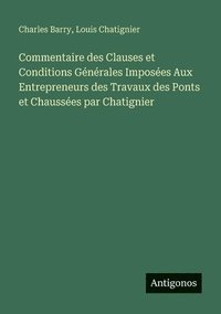 bokomslag Commentaire des Clauses et Conditions Générales Imposées Aux Entrepreneurs des Travaux des Ponts et Chaussées par Chatignier