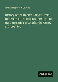 bokomslag History of the Roman Empire, from the Death of Theodosius the Great to the Coronation of Charles the Great, A.D. 395-800