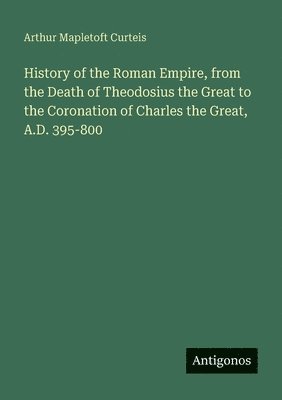 bokomslag History of the Roman Empire, from the Death of Theodosius the Great to the Coronation of Charles the Great, A.D. 395-800