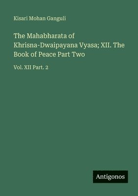 Mahabharata of Khrisna-Dwaipayana Vyasa; XII. The Book of Peace Part Two
