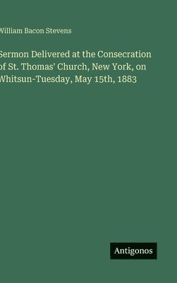 bokomslag Sermon Delivered at the Consecration of St. Thomas' Church, New York, on Whitsun-Tuesday, May 15th, 1883