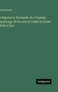 bokomslag A Reprint in Facsimile of a Treatise Spekynge of the Arte & Crafte to Know Well to Dye
