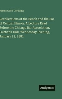 bokomslag Recollections of the Bench and the Bar of Central Illinois. A Lecture Read Before the Chicago Bar Association, Fairbank Hall, Wednesday Evening, Janua