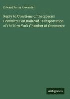 bokomslag Reply to Questions of the Special Committee on Railroad Transportation of the New York Chamber of Commerce