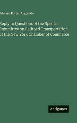 Edward Porter Alexander - Reply to Questions of the Special Committee on Railroad Transportation of the New York Chamber of Commerce, Inbunden