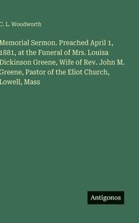 bokomslag Memorial Sermon. Preached April 1, 1881, at the Funeral of Mrs. Louisa Dickinson Greene, Wife of Rev. John M. Greene, Pastor of the Eliot Church, Lowell, Mass