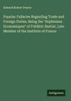 bokomslag Popular Fallacies Regarding Trade and Foreign Duties. Being the "Sophismes Economiques" of Frédéric Bastiat, Late Member of the Institute of France