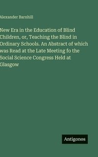 bokomslag New Era in the Education of Blind Children, or, Teaching the Blind in Ordinary Schools. An Abstract of which was Read at the Late Meeting fo the Social Science Congress Held at Glasgow