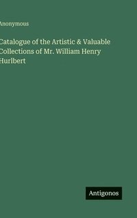 bokomslag Catalogue of the Artistic & Valuable Collections of Mr. William Henry Hurlbert
