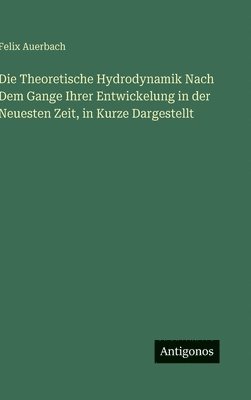 Felix Auerbach - Theoretische Hydrodynamik Nach Dem Gange Ihrer Entwickelung in der Neuesten Zeit, in Kurze Dargestellt, Inbunden