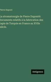 bokomslag La stromatourgie de Pierre Duponté: documents relatifs à la fabrication des tapis de Turquie en France au XVIIe siècle.