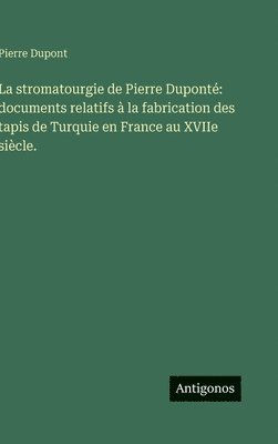 bokomslag La stromatourgie de Pierre Duponté: documents relatifs à la fabrication des tapis de Turquie en France au XVIIe siècle.