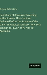 bokomslag Conditions of Success in Preaching without Notes. Three Lectures Delivered before the Students of the Union Theological Seminary, New York. January 13