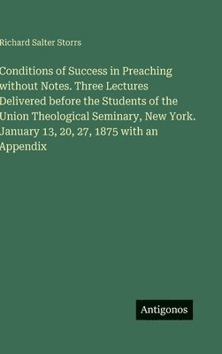 bokomslag Conditions of Success in Preaching without Notes. Three Lectures Delivered before the Students of the Union Theological Seminary, New York. January 13