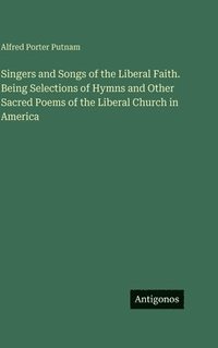 bokomslag Singers and Songs of the Liberal Faith. Being Selections of Hymns and Other Sacred Poems of the Liberal Church in America