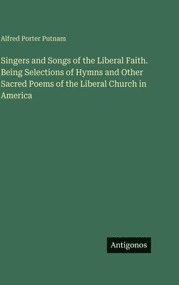 bokomslag Singers and Songs of the Liberal Faith. Being Selections of Hymns and Other Sacred Poems of the Liberal Church in America