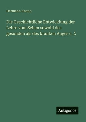 Hermann Knapp - Die Geschichtliche Entwicklung der Lehre vom Sehen sowohl des gesunden als des kranken Auges c. 2, Häftad