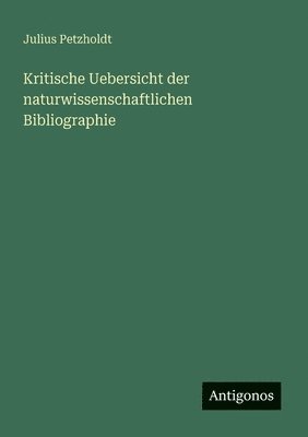 Kritische Uebersicht der naturwissenschaftlichen Bibliographie