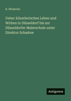 K Strauven, K. Strauven - Ueber Künstlerisches Leben und Wirken in Düsseldorf bis zur Düsseldorfer Malerschule unter Direktor Schadow, Häftad