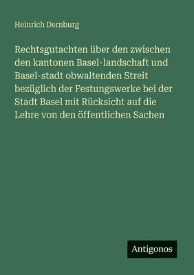 Heinrich Dernburg - Rechtsgutachten über den zwischen den kantonen Basel-landschaft und Basel-stadt obwaltenden Streit bezüglich der Festungswerke bei der Stadt Basel mit, Häftad