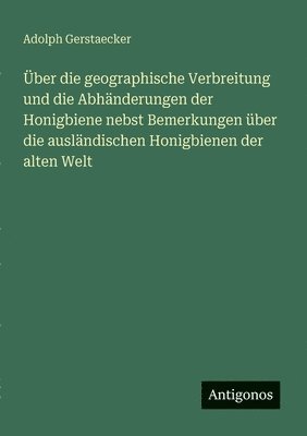 Über die geographische Verbreitung und die Abhänderungen der Honigbiene nebst Bemerkungen über die ausländischen Honigbienen der alten Welt