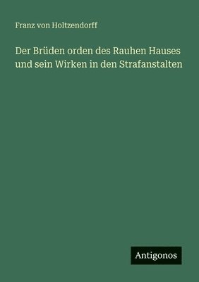 Franz Von Holtzendorff, Franz von Holtzendorff - Brüden orden des Rauhen Hauses und sein Wirken in den Strafanstalten, Häftad