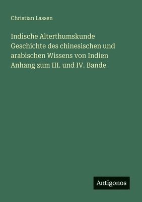 Christian Lassen - Indische Alterthumskunde Geschichte des chinesischen und arabischen Wissens von Indien Anhang zum III. und IV. Bande, Häftad