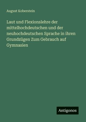 Laut und Flexionslehre der mittelhochdeutschen und der neuhochdeutschen Sprache in ihren Grundzügen Zum Gebrauch auf Gymnasien