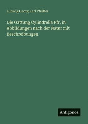 Ludwig Georg Karl Pfeiffer - Gattung Cylindrella Pfr. in Abbildungen nach der Natur mit Beschreibungen, Häftad