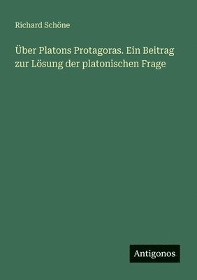 Über Platons Protagoras. Ein Beitrag zur Lösung der platonischen Frage